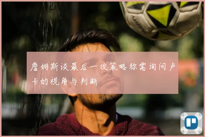 詹姆斯谈最后一攻策略称需询问卢卡的视角与判断