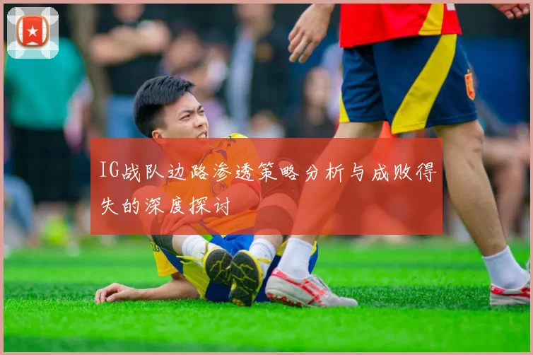 IG战队边路渗透策略分析与成败得失的深度探讨