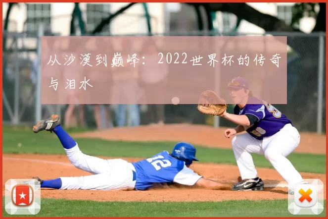 从沙漠到巅峰:2022世界杯的传奇与泪水