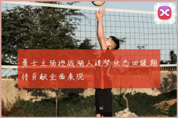 勇士主场迎战湖人追梦状态回暖期待贡献全面表现