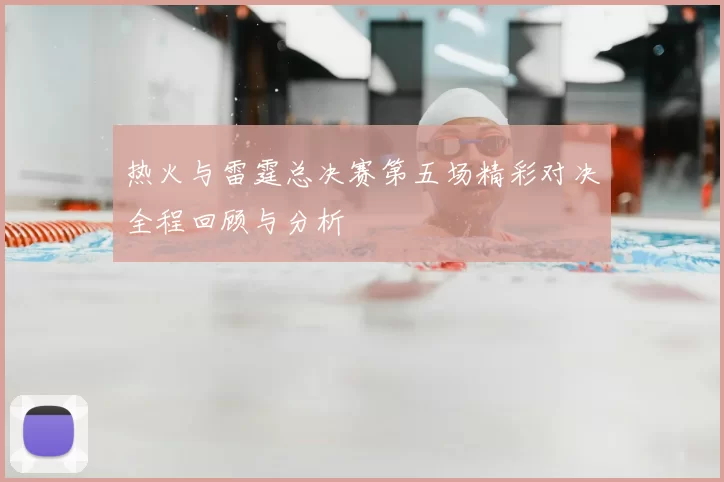 热火与雷霆总决赛第五场精彩对决全程回顾与分析