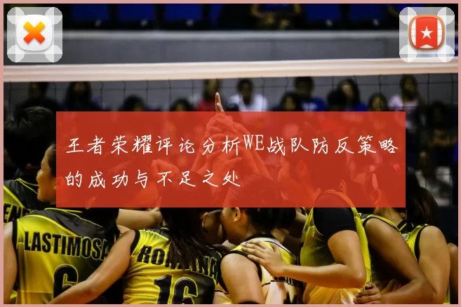 王者荣耀评论分析WE战队防反策略的成功与不足之处