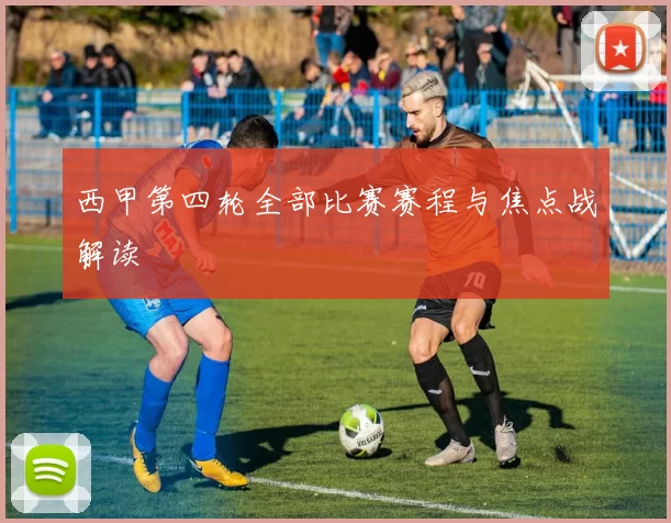 西甲第四轮全部比赛赛程与焦点战解读