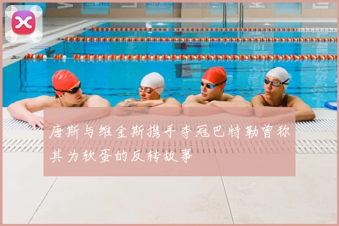唐斯与维金斯携手夺冠巴特勒曾称其为软蛋的反转故事