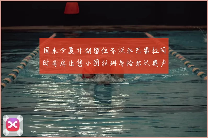 国米今夏计划留住齐沃和巴雷拉同时考虑出售小图拉姆与恰尔汉奥卢