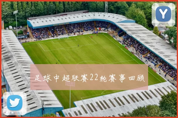 足球中超联赛22轮赛事回顾