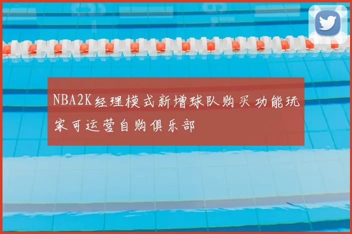 NBA2K经理模式新增球队购买功能玩家可运营自购俱乐部