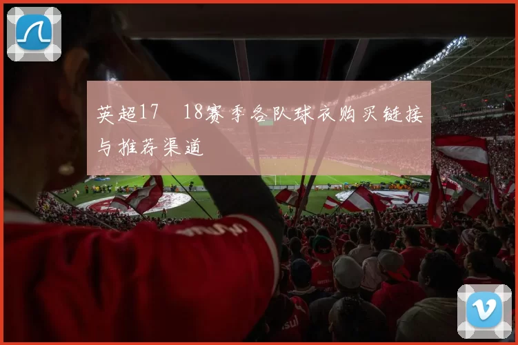 英超17–18赛季各队球衣购买链接与推荐渠道