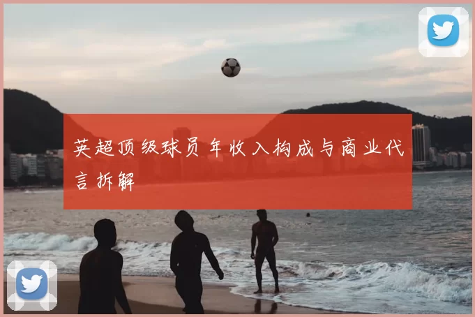 英超顶级球员年收入构成与商业代言拆解