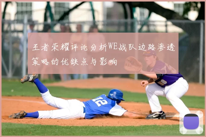 王者荣耀评论分析WE战队边路渗透策略的优缺点与影响