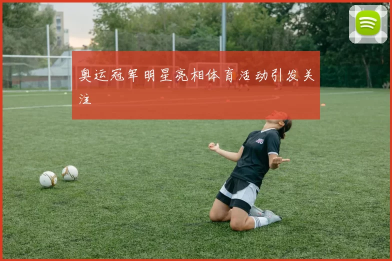 奥运冠军明星亮相体育活动引发关注