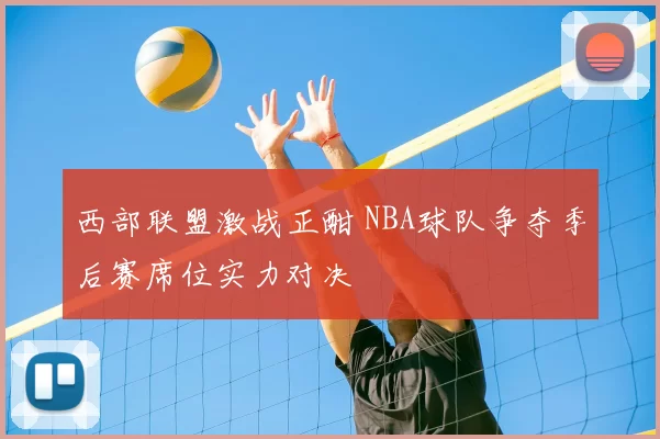 西部联盟激战正酣 NBA球队争夺季后赛席位实力对决