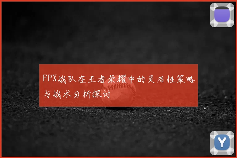 FPX战队在王者荣耀中的灵活性策略与战术分析探讨