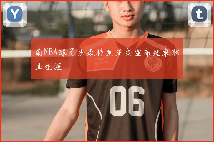 前NBA球员杰森特里正式宣布结束职业生涯