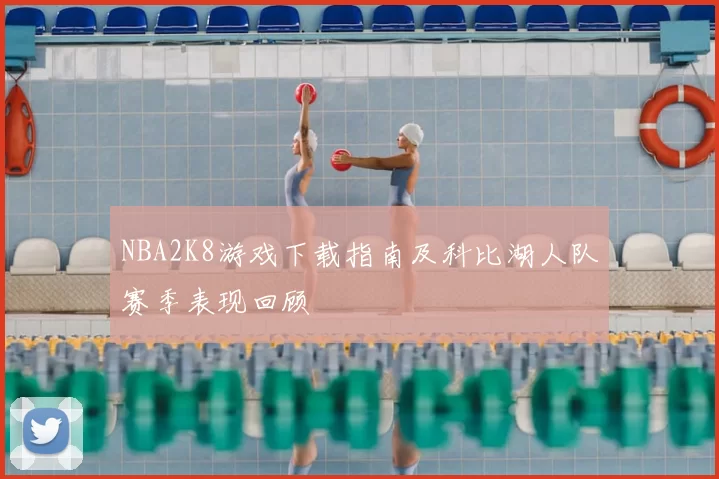 NBA2K8游戏下载指南及科比湖人队赛季表现回顾