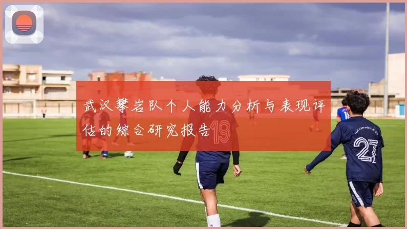 武汉攀岩队个人能力分析与表现评估的综合研究报告