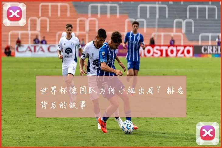 世界杯德国队为何小组出局?排名背后的故事