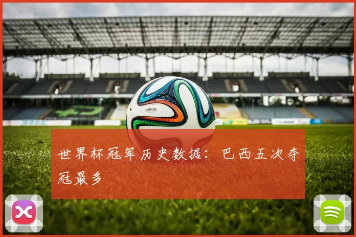 世界杯冠军历史数据:巴西五次夺冠最多