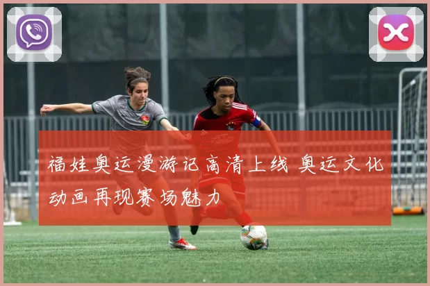 福娃奥运漫游记高清上线 奥运文化动画再现赛场魅力