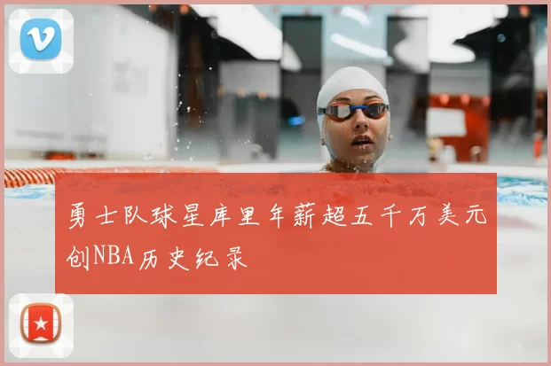 勇士队球星库里年薪超五千万美元创NBA历史纪录