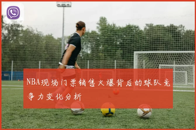 NBA现场门票销售火爆背后的球队竞争力变化分析