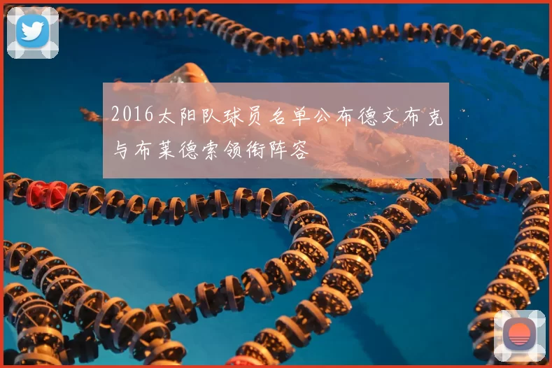 2016太阳队球员名单公布德文布克与布莱德索领衔阵容