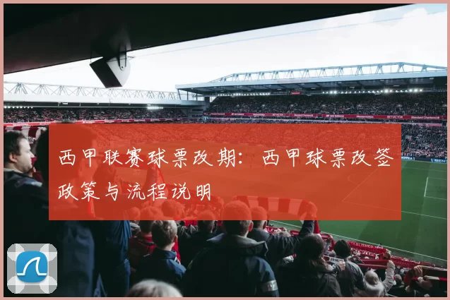 西甲联赛球票改期：西甲球票改签政策与流程说明